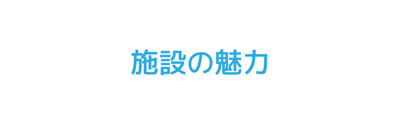 施設の魅力